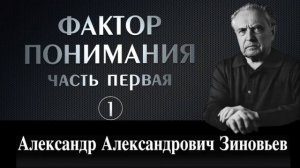 Зиновьев А.А. Фактор понимания. Первая часть (1)