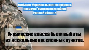 WarGonzo: Украина пытается прорвать границу в Глушковском районе Курской области