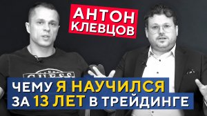 Антон Клевцов. Чему я научился за 13 лет в трейдинге. Большое интервью Дениса Стукалина