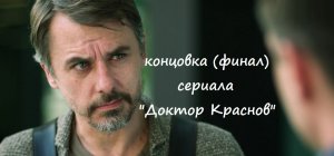 Содержание последних серий (чем закончится) сериала "Доктор Краснов" (РФ, 2023)