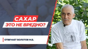 САХАР - ЭТО БЕЛАЯ ЖИЗНЬ?  М.Б. БОЛОТОВ. Вопрос - ответ.