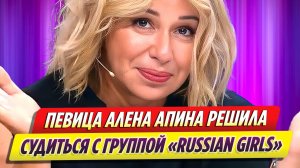 Алена Апина решила судиться с группой «Russian Girls»