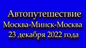 Автопутешествие Москва-Минск-Москва 23 декабря 2022 года.