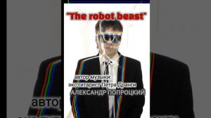 The robot beast.Автор музыки Александр Попроцкий (экс-гитарист Петра Дранги)