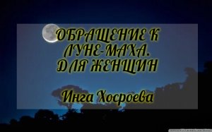 ОБРАЩЕНИЕ К ЛУНЕ МАХА. ДЛЯ ЖЕНЩИН. ИНГА ХОСРОЕВА. ВЕДЬМИНА ИЗБА.