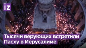 Тысячи верующих встретили Пасху в храме Гроба Господня в Иерусалиме / Известия