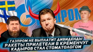 Газпром НЕ выплатит дивиденды★Ракеты прилетели в Кременчуг★Кадыров стал стоматологом