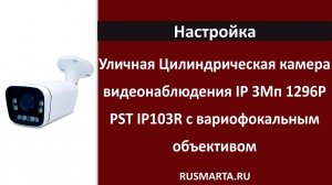 Настройка цилиндрическая камера видеонаблюдения IP 3Мп 1296P PST IP103R с вариофокальным объективом