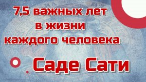 7,5 важных лет в жизни каждого человека - Саде Сати