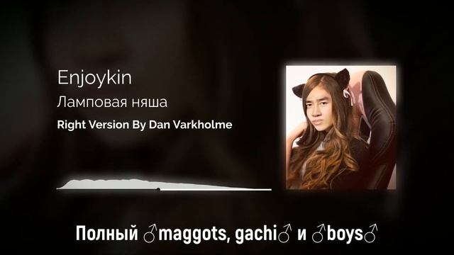 Enjoykin - Ламповая няша ♂Right version♂ (Gachi Remix) by Dan Varkholme