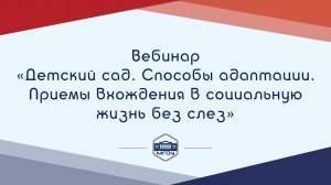 Вебинар АР «Детский сад. Способы адаптации. Приёмы вхождения в социальную жизнь без слёз»