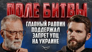 ГЛАВНЫЙ РАВВИН УКРАИНЫ ПОДДЕРЖАЛ ЗАПРЕТ УПЦ НА УКРАИНЕ / ПОЛЕ БИТВЫ
