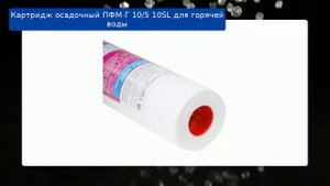 Картридж осадочный ПФМ-Г 10/5 10SL для горячей воды обзор