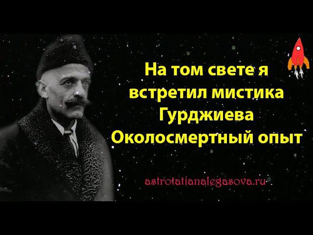 На том свете я встретил мистика Гурджиева Околосмертный опыт