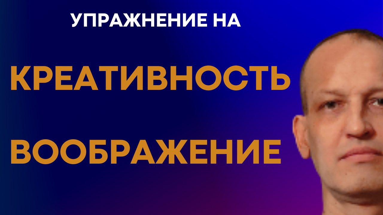 Упражнения для развития, тренировки воображения, визуализации, креативности и творческого решения