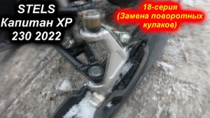 STELS Kapitan XP 230  2022.  18-серия (Замена поворотных кулаков)