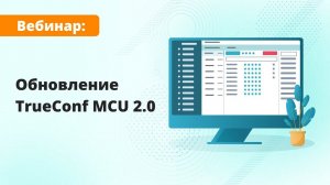 Вебинар: обзор TrueConf MCU 2.0 ― обновления ВКС-сервера для классических SIP/H.323-терминалов