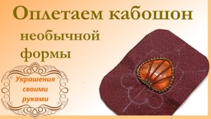 Как обшить кабошон необычной формы бисером. Мастер-класс.