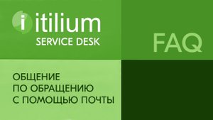 Общение по обращению с помощью почты в Service Desk Итилиум (FAQ).mp4