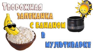 Творожная запеканка с бананом в мультиварке.