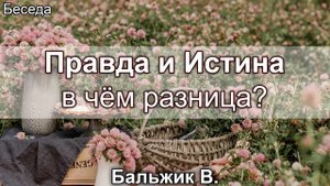 Правда и Истина - в чём разница? Бальжик Вениамин. Беседа. МСЦ ЕХБ