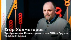 Егор Холмогоров. Трибунал для Киева, протесты в США и Грузии, трофеи Москвы