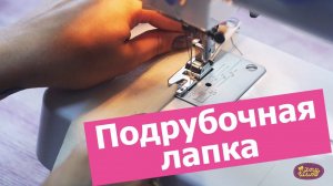 ПОДРУБОЧНАЯ ЛАПКА. Как подогнуть края изделий в один приём || Хочу Шить