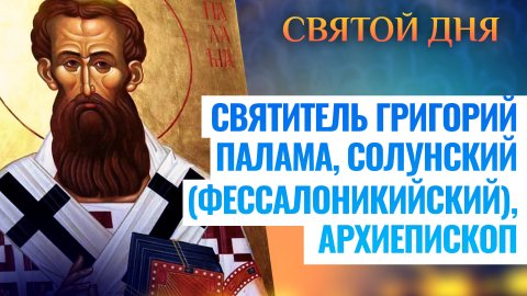 СВЯТИТЕЛЬ ГРИГОРИЙ ПАЛАМА, СОЛУНСКИЙ (ФЕССАЛОНИКИЙСКИЙ), АРХИЕПИСКОП. СВЯТОЙ ДНЯ