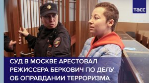 Суд в Москве арестовал режиссера Беркович по делу об оправдании терроризма