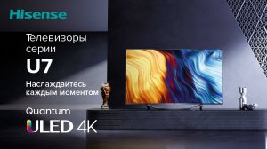 Наслаждайтесь каждым моментом с Hisense ULED U7!