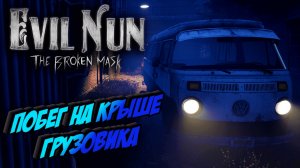 СБЕЖАЛ НА КРЫШЕ ГРУЗОВИКА! / Прохождение Evil Nun The Broken Mask.