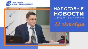 Налоговые новости от Аркадия Брызгалина 22 октября 2021 г