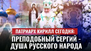 ПАТРИАРХ КИРИЛЛ СЕГОДНЯ: ПРЕПОДОБНЫЙ СЕРГИЙ - ДУША РУССКОГО НАРОДА