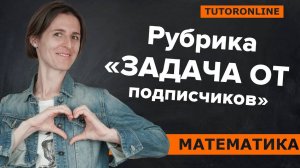 «Задача от подписчиков» на доказательство. Математика. TutorOnline