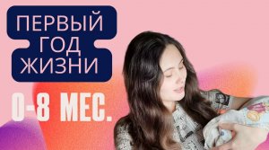Первый год жизни ребёнка ( от 0 до 8 месяцев )