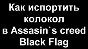 Как испортить колокол в Assasin`s creed Black Flag