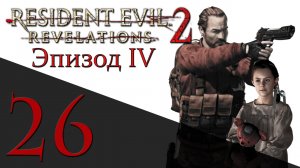 Resident Evil: Revelations 2 - Эпизод 4 - Прохождение игры на русском [#26] hard | PS4 (2015 г.)