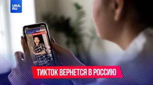 TikTok сможет вернуться в Россию