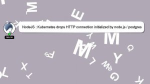 NodeJS : Kubernetes drops HTTP connection initialized by node.js / postgres