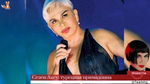 Сезен Аксу: турецкая примадонна