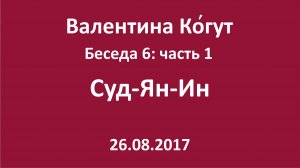 "Суд-Ян-Ин" Беседа 6 с Валентиной Когут — Часть 1