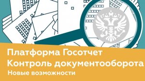 Платформа Госотчет. Контроль документооборота. Новые возможности