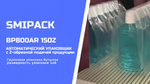 Автомат упаковочный Smipack BP800AR 150Z: упаковка бытовой химии в бутылках группой 1х6