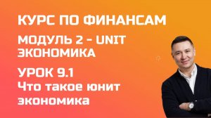 Курс по финансам. Модуль 2 UNIT экономика. Урок 9.1 - что такое юнит экономика