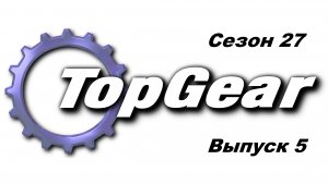 Топ Гир / Top Gear. Сезон 27. Выпуск 5