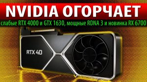 ❎NVIDIA ОГОРЧАЕТ: слабые RTX 4000 и GTX 1630, мощные RDNA 3 и новинка RX 6700