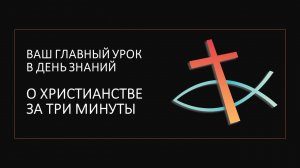 ВАШ ГЛАВНЫЙ УРОК В ДЕНЬ ЗНАНИЙ: христианство за три минуты