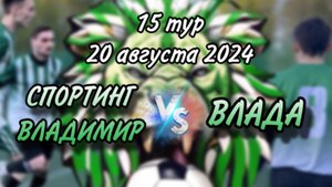 Спортинг-Владимир VS Влада  | 15-й тур | 20-08-2024