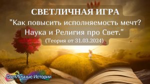 СветЛичная игра на тему: "Как повысить исполняемость мечт? Наука и Религия про Свет" от 31.03.2024.