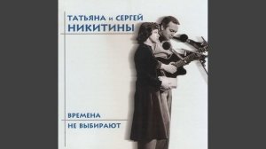 "Времена не выбирают" С.Никитин, А. Кушнер